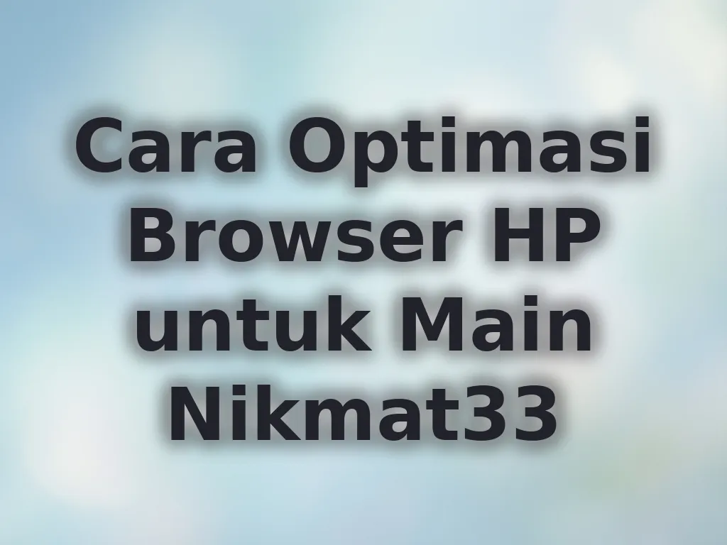Cara Optimasi Browser HP untuk Main Nikmat33